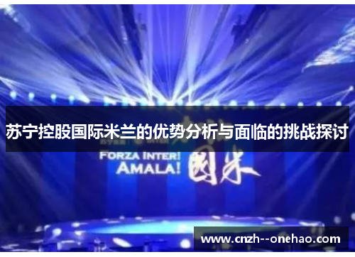 苏宁控股国际米兰的优势分析与面临的挑战探讨