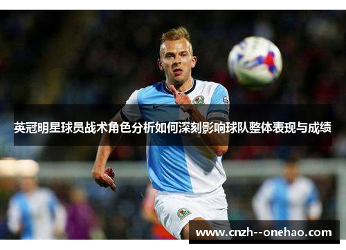 英冠明星球员战术角色分析如何深刻影响球队整体表现与成绩 英冠明星球员战术角色分析如何深刻影响球队整体表现与成绩
