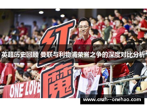 英超历史回顾 曼联与利物浦荣誉之争的深度对比分析