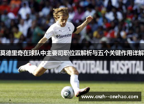 莫德里奇在球队中主要司职位置解析与五个关键作用详解