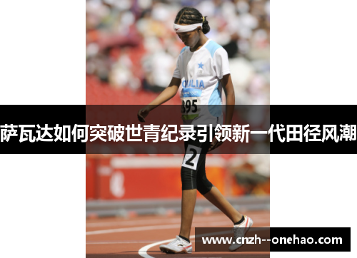 萨瓦达如何突破世青纪录引领新一代田径风潮