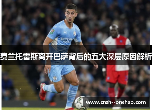 费兰托雷斯离开巴萨背后的五大深层原因解析 费兰托雷斯离开巴萨背后的五大深层原因解析