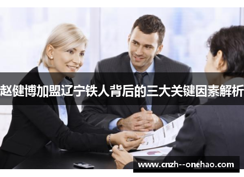 赵健博加盟辽宁铁人背后的三大关键因素解析 赵健博加盟辽宁铁人背后的三大关键因素解析