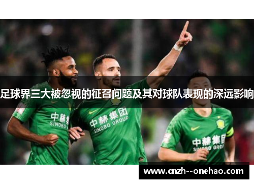 足球界三大被忽视的征召问题及其对球队表现的深远影响