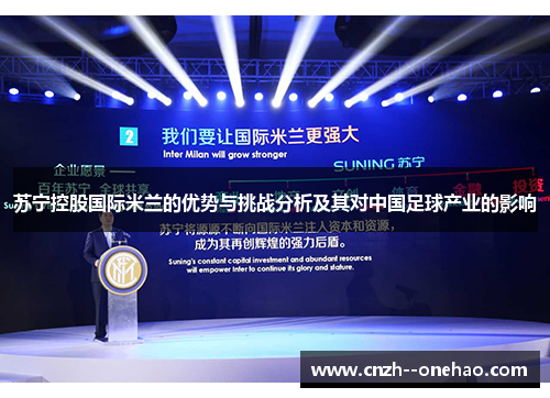 苏宁控股国际米兰的优势与挑战分析及其对中国足球产业的影响 苏宁控股国际米兰的优势与挑战分析及其对中国足球产业的影响