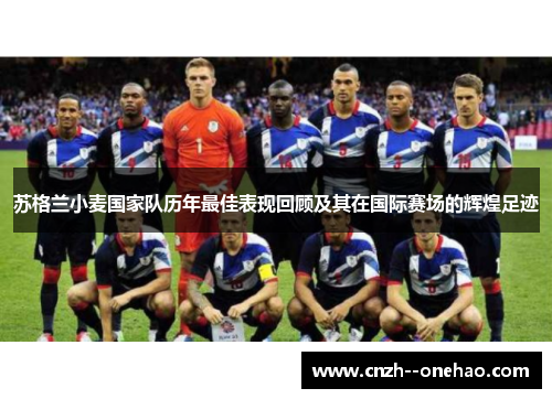 苏格兰小麦国家队历年最佳表现回顾及其在国际赛场的辉煌足迹 苏格兰小麦国家队历年最佳表现回顾及其在国际赛场的辉煌足迹
