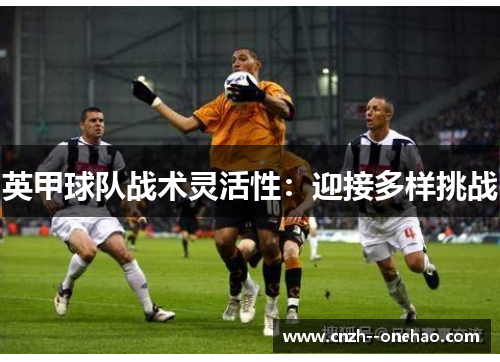 英甲球队战术灵活性：迎接多样挑战
