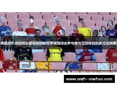 英超球队球迷俱乐部活动创新探索增强球迷参与感与互动体验的多元化策略 英超球队球迷俱乐部活动创新探索增强球迷参与感与互动体验的多元化策略