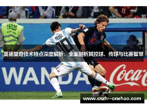 莫德里奇技术特点深度解析：全面剖析其控球、传球与比赛智慧