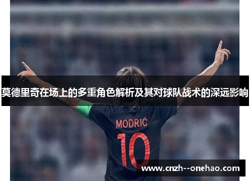 莫德里奇在场上的多重角色解析及其对球队战术的深远影响 莫德里奇在场上的多重角色解析及其对球队战术的深远影响