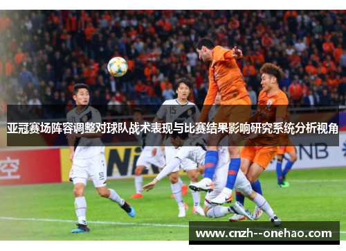 亚冠赛场阵容调整对球队战术表现与比赛结果影响研究系统分析视角
