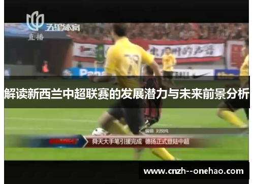 解读新西兰中超联赛的发展潜力与未来前景分析