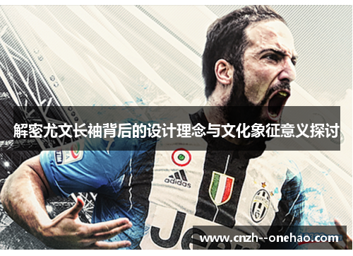 解密尤文长袖背后的设计理念与文化象征意义探讨