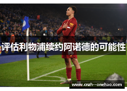 评估利物浦续约阿诺德的可能性 评估利物浦续约阿诺德的可能性