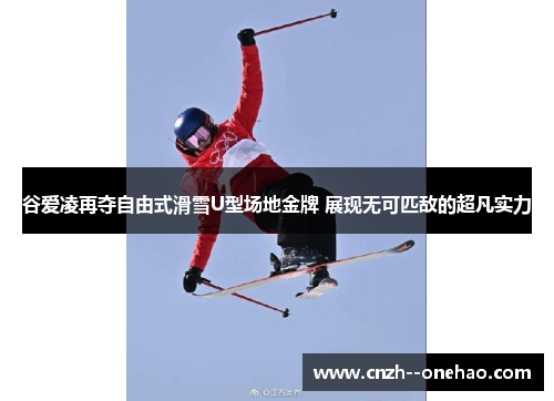 谷爱凌再夺自由式滑雪U型场地金牌 展现无可匹敌的超凡实力 谷爱凌再夺自由式滑雪U型场地金牌 展现无可匹敌的超凡实力