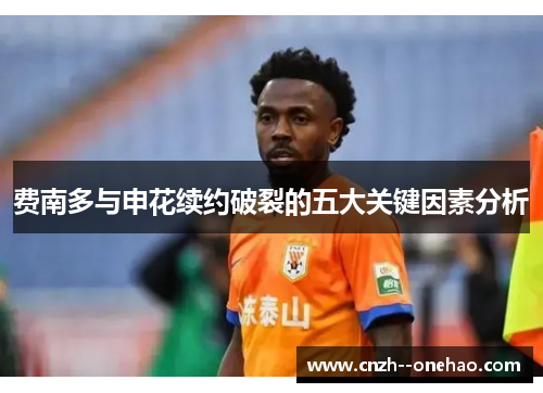 费南多与申花续约破裂的五大关键因素分析 费南多与申花续约破裂的五大关键因素分析