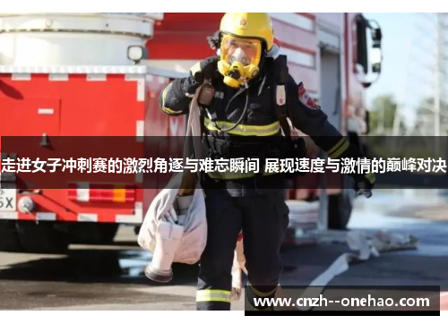 走进女子冲刺赛的激烈角逐与难忘瞬间 展现速度与激情的巅峰对决 走进女子冲刺赛的激烈角逐与难忘瞬间 展现速度与激情的巅峰对决