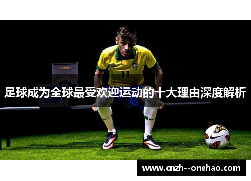 足球成为全球最受欢迎运动的十大理由深度解析