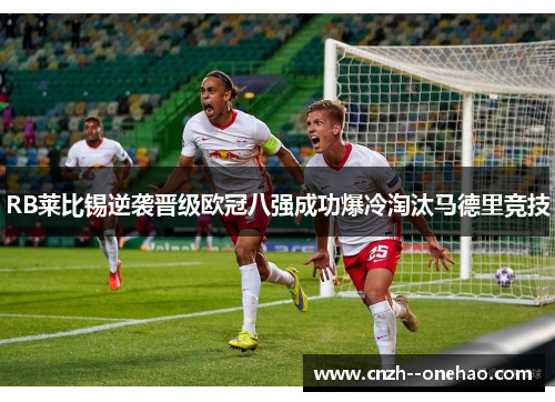 RB莱比锡逆袭晋级欧冠八强成功爆冷淘汰马德里竞技