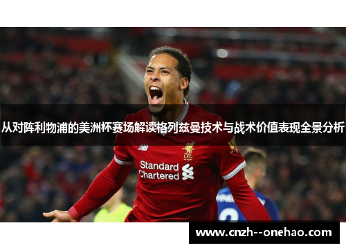 从对阵利物浦的美洲杯赛场解读格列兹曼技术与战术价值表现全景分析 从对阵利物浦的美洲杯赛场解读格列兹曼技术与战术价值表现全景分析