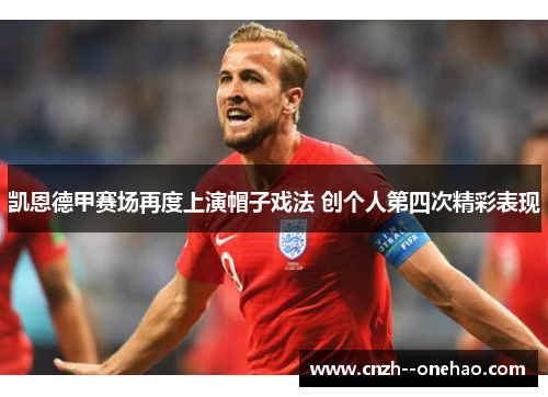 凯恩德甲赛场再度上演帽子戏法 创个人第四次精彩表现