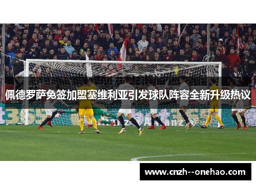 佩德罗萨免签加盟塞维利亚引发球队阵容全新升级热议