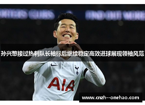 孙兴慜接过热刺队长袖标后继续稳定高效进球展现领袖风范 孙兴慜接过热刺队长袖标后继续稳定高效进球展现领袖风范