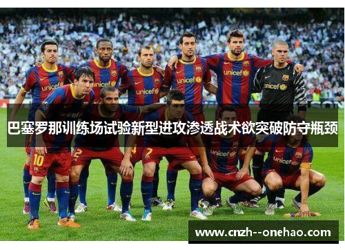 巴塞罗那训练场试验新型进攻渗透战术欲突破防守瓶颈 巴塞罗那训练场试验新型进攻渗透战术欲突破防守瓶颈