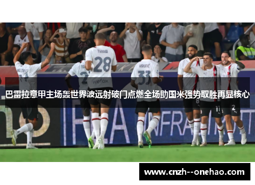 巴雷拉意甲主场轰世界波远射破门点燃全场助国米强势取胜再显核心