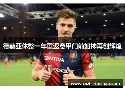 德赫亚休整一年重返意甲门前如神再创辉煌