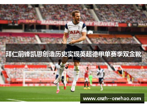 拜仁前锋凯恩创造历史实现英超德甲单赛季双金靴