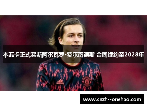 本菲卡正式买断阿尔瓦罗·费尔南德斯 合同续约至2028年