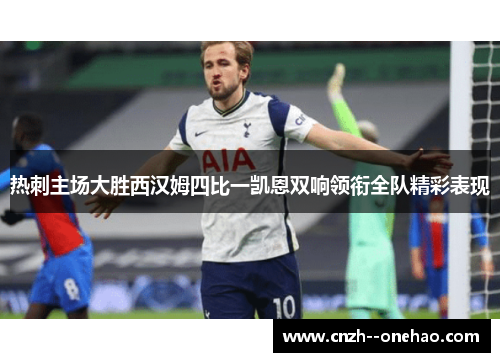 热刺主场大胜西汉姆四比一凯恩双响领衔全队精彩表现 热刺主场大胜西汉姆四比一凯恩双响领衔全队精彩表现