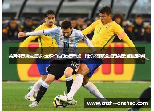 美洲杯赛场焦点对决全解析热门比赛看点一网打尽深度盘点南美豪强碰撞瞬间 美洲杯赛场焦点对决全解析热门比赛看点一网打尽深度盘点南美豪强碰撞瞬间