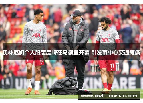 贝林厄姆个人服装品牌在马德里开幕 引发市中心交通瘫痪