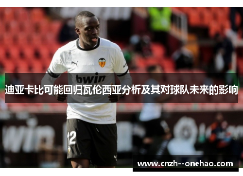 迪亚卡比可能回归瓦伦西亚分析及其对球队未来的影响