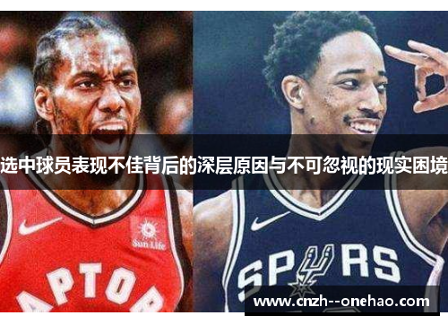 选中球员表现不佳背后的深层原因与不可忽视的现实困境
