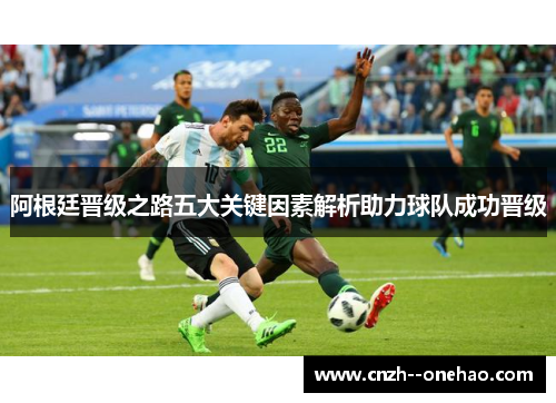阿根廷晋级之路五大关键因素解析助力球队成功晋级