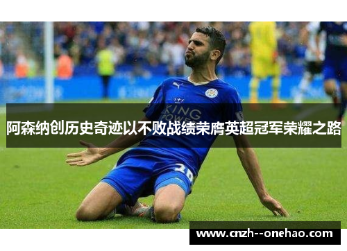 阿森纳创历史奇迹以不败战绩荣膺英超冠军荣耀之路
