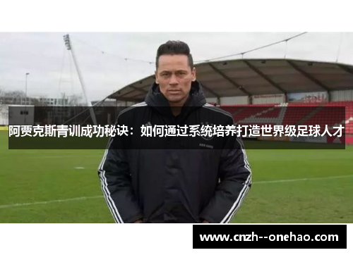 阿贾克斯青训成功秘诀：如何通过系统培养打造世界级足球人才