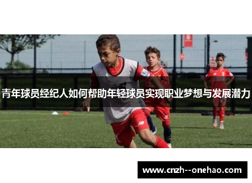 青年球员经纪人如何帮助年轻球员实现职业梦想与发展潜力