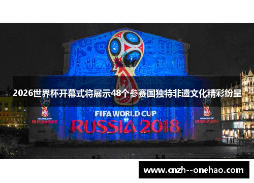 2026世界杯开幕式将展示48个参赛国独特非遗文化精彩纷呈 2026世界杯开幕式将展示48个参赛国独特非遗文化精彩纷呈