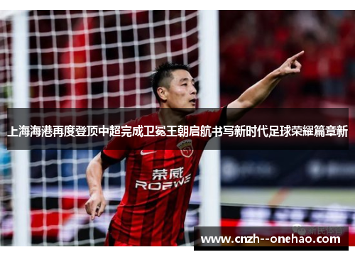 上海海港再度登顶中超完成卫冕王朝启航书写新时代足球荣耀篇章新 上海海港再度登顶中超完成卫冕王朝启航书写新时代足球荣耀篇章新
