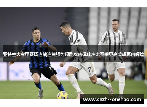 亚特兰大意甲赛场连战连捷强势领跑攻防俱佳冲击赛季更高荣耀再创辉煌