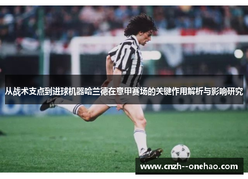 从战术支点到进球机器哈兰德在意甲赛场的关键作用解析与影响研究 从战术支点到进球机器哈兰德在意甲赛场的关键作用解析与影响研究
