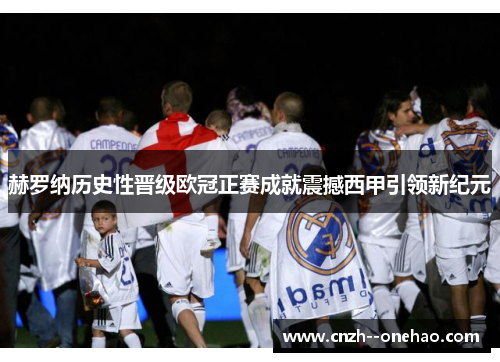 赫罗纳历史性晋级欧冠正赛成就震撼西甲引领新纪元