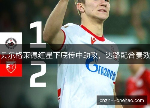 贝尔格莱德红星下底传中助攻,边路配合奏效 贝尔格莱德红星下底传中助攻,边路配合奏效